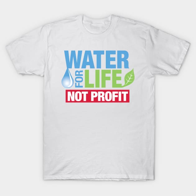 Water for Life, Not Profit T-Shirt by Wellington Water Watchers